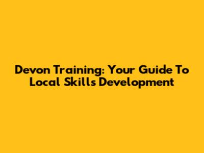 Devon Training: Your Guide To Local Skills Development