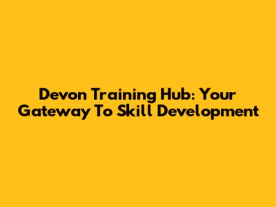 Devon Training Hub: Your Gateway To Skill Development