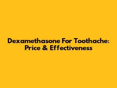 Dexamethasone For Toothache: Price & Effectiveness