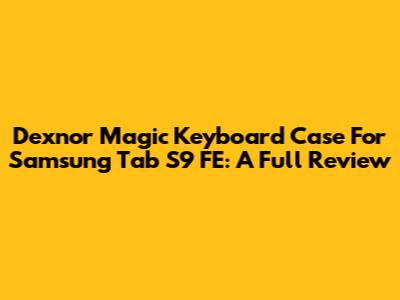 Dexnor Magic Keyboard Case For Samsung Tab S9 FE: A Full Review