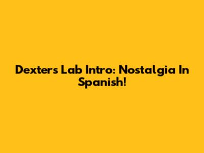 Dexter's Lab Intro: Nostalgia In Spanish!