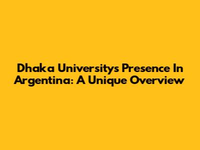 Dhaka University's Presence In Argentina: A Unique Overview