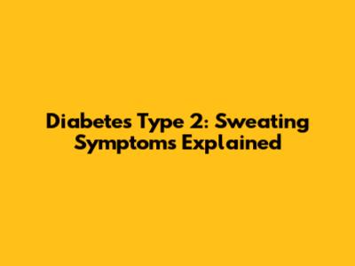 Diabetes Type 2: Sweating Symptoms Explained