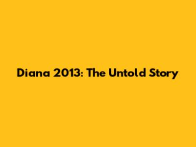 Diana 2013: The Untold Story