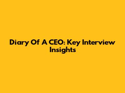 Diary Of A CEO: Key Interview Insights