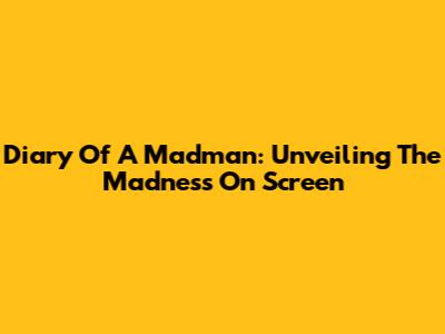 Diary Of A Madman: Unveiling The Madness On Screen