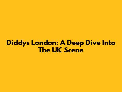 Diddy's London: A Deep Dive Into The UK Scene