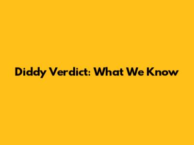 Diddy Verdict: What We Know