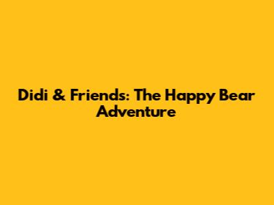 Didi & Friends: The Happy Bear Adventure