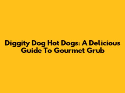 Diggity Dog Hot Dogs: A Delicious Guide To Gourmet Grub