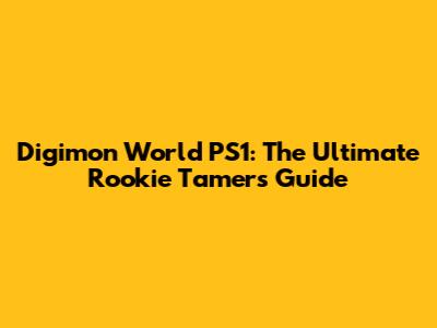 Digimon World PS1: The Ultimate Rookie Tamer's Guide