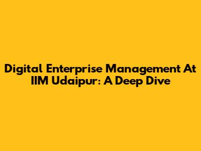Digital Enterprise Management At IIM Udaipur: A Deep Dive