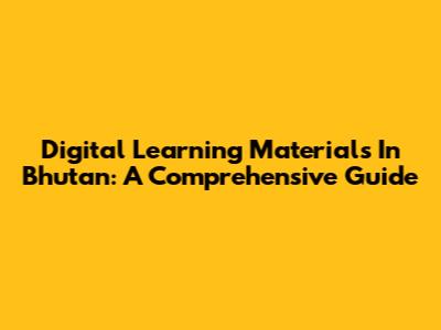 Digital Learning Materials In Bhutan: A Comprehensive Guide