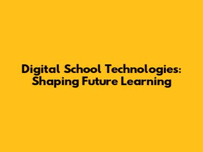 Digital School Technologies: Shaping Future Learning