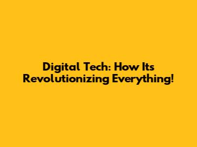 Digital Tech: How It's Revolutionizing Everything!