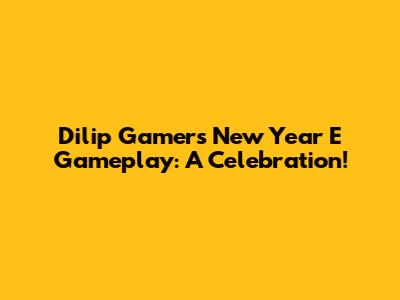 Dilip Gamer's New Year E Gameplay: A Celebration!