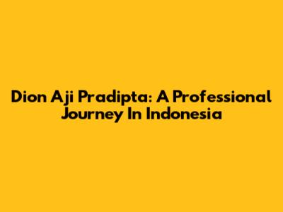 Dion Aji Pradipta: A Professional Journey In Indonesia