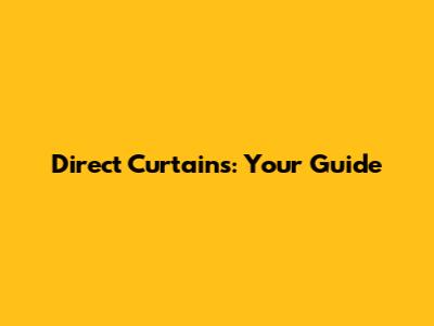 Direct Curtains: Your Guide