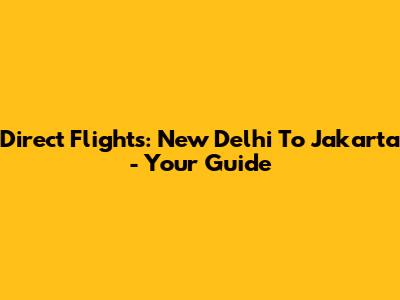 Direct Flights: New Delhi To Jakarta - Your Guide
