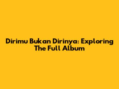 Dirimu Bukan Dirinya: Exploring The Full Album