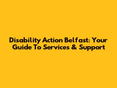 Disability Action Belfast: Your Guide To Services & Support