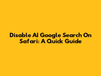 Disable AI Google Search On Safari: A Quick Guide