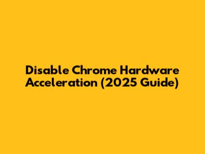 Disable Chrome Hardware Acceleration (2025 Guide)