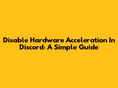 Disable Hardware Acceleration In Discord: A Simple Guide