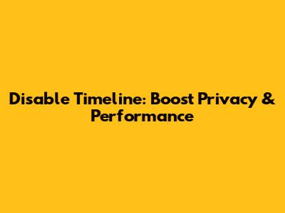 Disable Timeline: Boost Privacy & Performance
