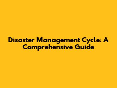 Disaster Management Cycle: A Comprehensive Guide