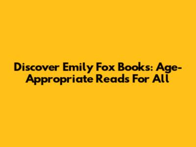 Discover Emily Fox Books: Age-Appropriate Reads For All
