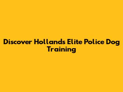 Discover Holland's Elite Police Dog Training