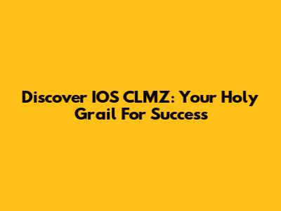 Discover IOS CLMZ: Your Holy Grail For Success