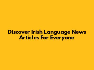 Discover Irish Language News Articles For Everyone