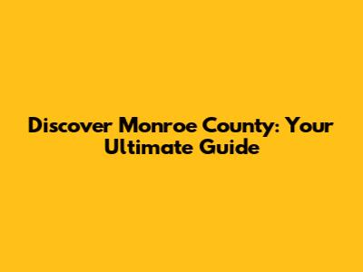 Discover Monroe County: Your Ultimate Guide