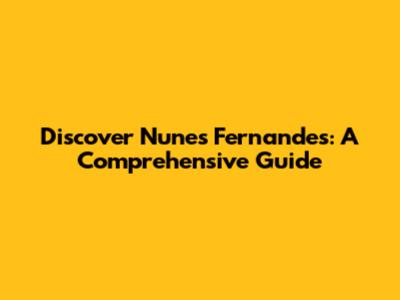 Discover Nunes Fernandes: A Comprehensive Guide