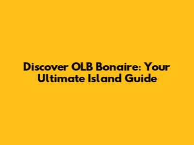 Discover OLB Bonaire: Your Ultimate Island Guide
