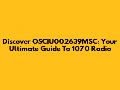 Discover OSCIU002639MSC: Your Ultimate Guide To 1070 Radio