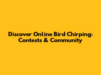 Discover Online Bird Chirping: Contests & Community