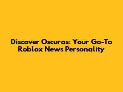Discover Oscuras: Your Go-To Roblox News Personality