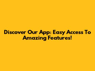 Discover Our App: Easy Access To Amazing Features!