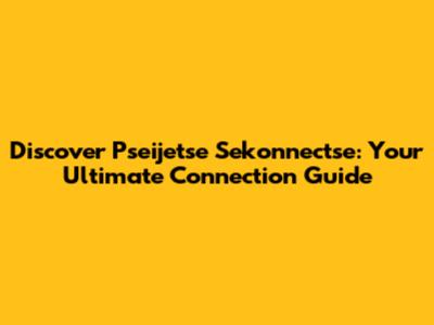 Discover Pseijetse Sekonnectse: Your Ultimate Connection Guide
