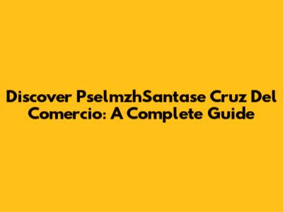 Discover PselmzhSantase Cruz Del Comercio: A Complete Guide