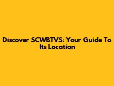 Discover SCWBTVS: Your Guide To Its Location