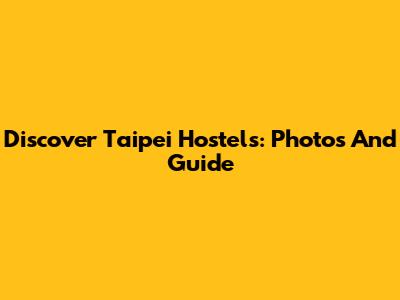 Discover Taipei Hostels: Photos And Guide