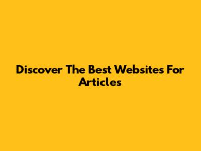Discover The Best Websites For Articles