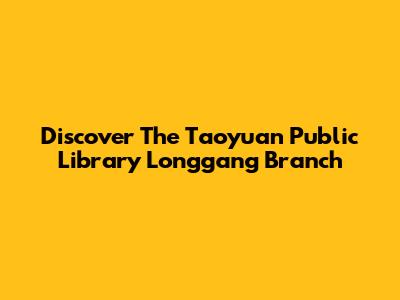 Discover The Taoyuan Public Library Longgang Branch