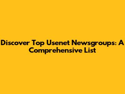 Discover Top Usenet Newsgroups: A Comprehensive List