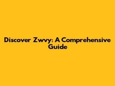 Discover Zwvy: A Comprehensive Guide