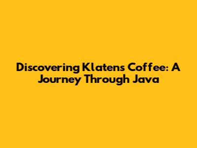 Discovering Klaten's Coffee: A Journey Through Java